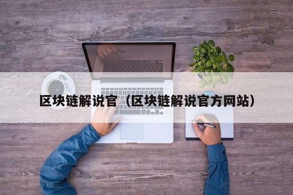 区块链解说官（区块链解说官方网站）
