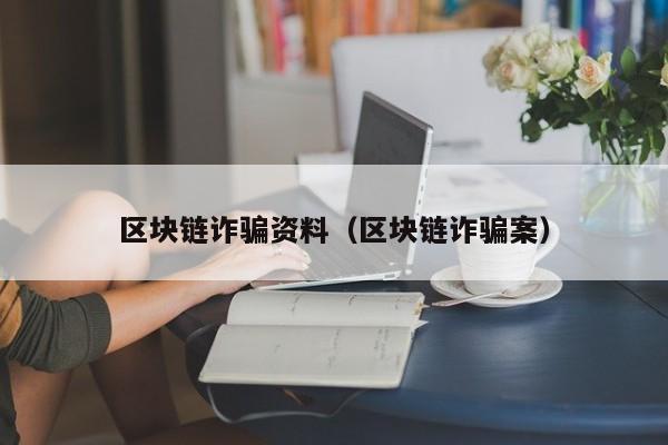 区块链诈骗资料（区块链诈骗案）