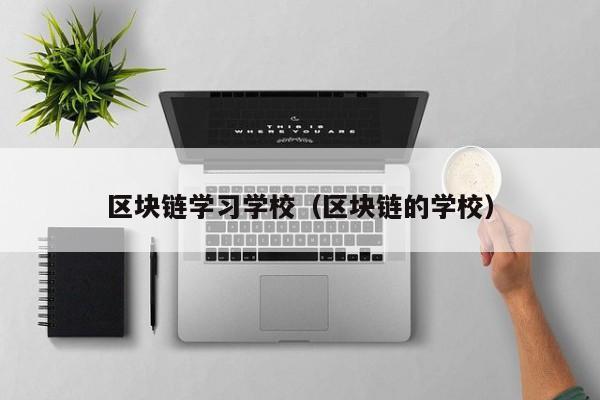 区块链学习学校（区块链的学校）