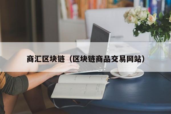 商汇区块链（区块链商品交易网站）