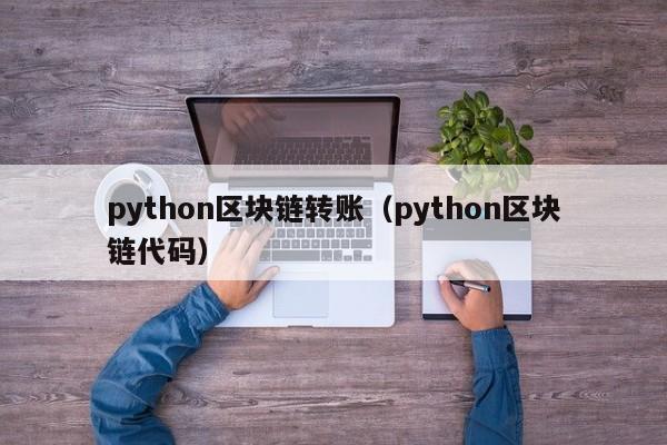 python区块链转账（python区块链代码）