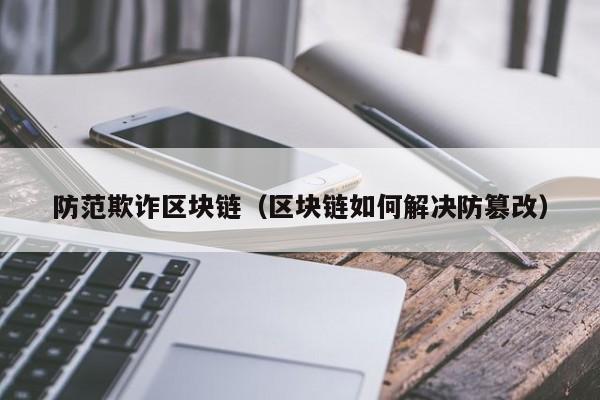 防范欺诈区块链（区块链如何解决防篡改）