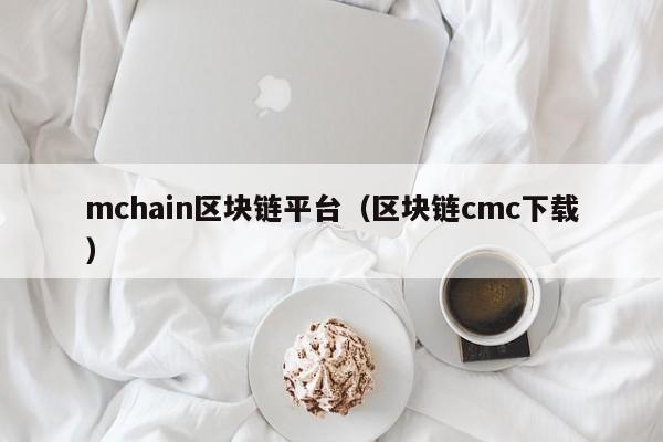 mchain区块链平台（区块链cmc下载）