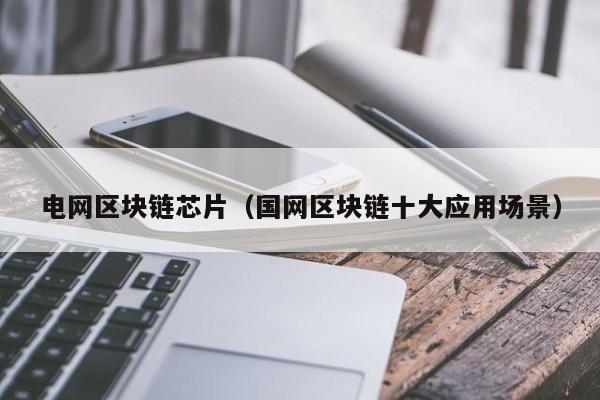 电网区块链芯片（国网区块链十大应用场景）