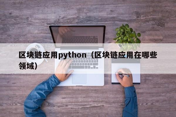 区块链应用python（区块链应用在哪些领域）