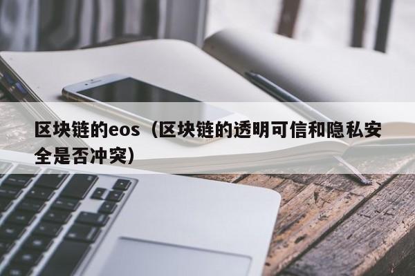 区块链的eos（区块链的透明可信和隐私安全是否冲突）