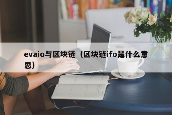 evaio与区块链（区块链ifo是什么意思）