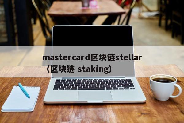 mastercard区块链stellar（区块链 staking）