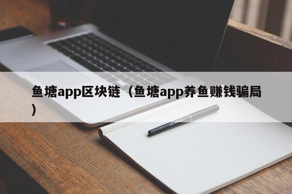 鱼塘app区块链（鱼塘app养鱼赚钱骗局）
