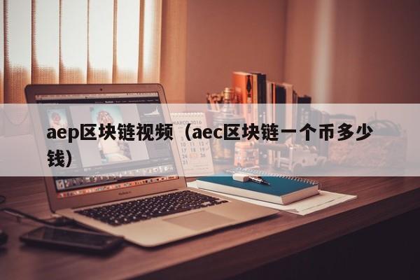 aep区块链视频（aec区块链一个币多少钱）