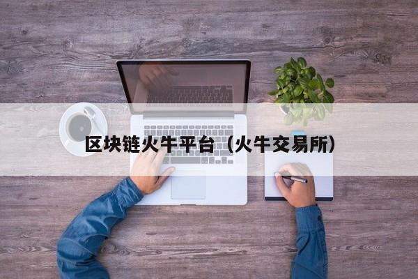 区块链火牛平台（火牛交易所）