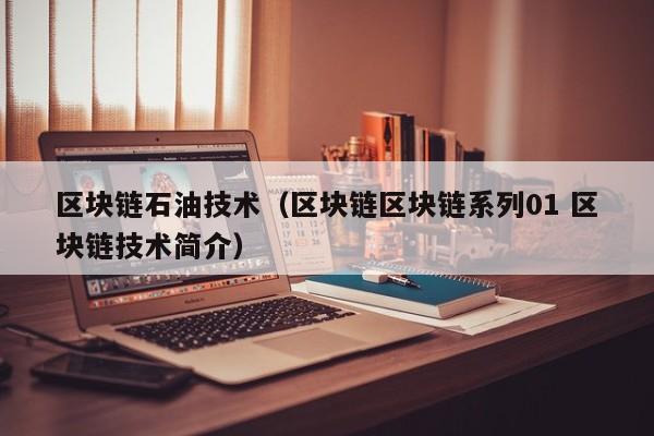区块链石油技术（区块链区块链系列01 区块链技术简介）