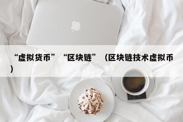 “虚拟货币”“区块链”（区块链技术虚拟币）