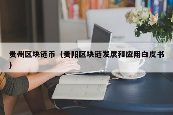 贵州区块链币（贵阳区块链发展和应用白皮书）