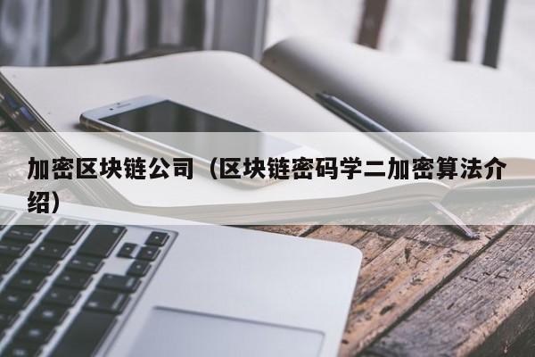 加密区块链公司（区块链密码学二加密算法介绍）