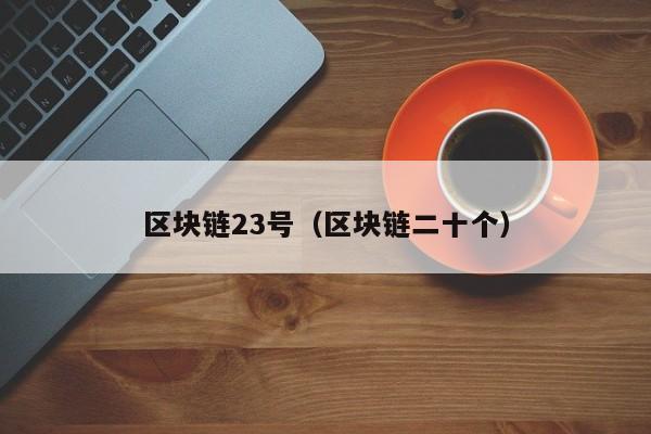 区块链23号（区块链二十个）
