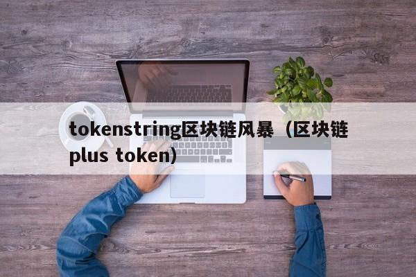 tokenstring区块链风暴（区块链plus token）
