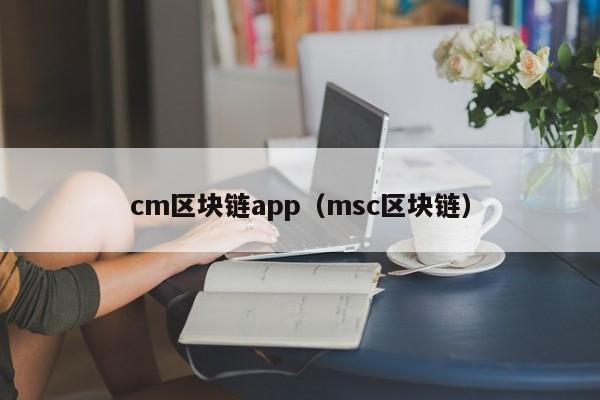 cm区块链app（msc区块链）