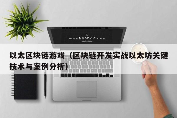 以太区块链游戏（区块链开发实战以太坊关键技术与案例分析）