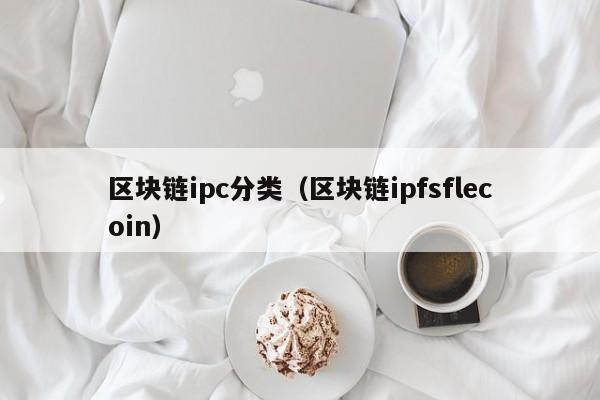 区块链ipc分类（区块链ipfsflecoin）