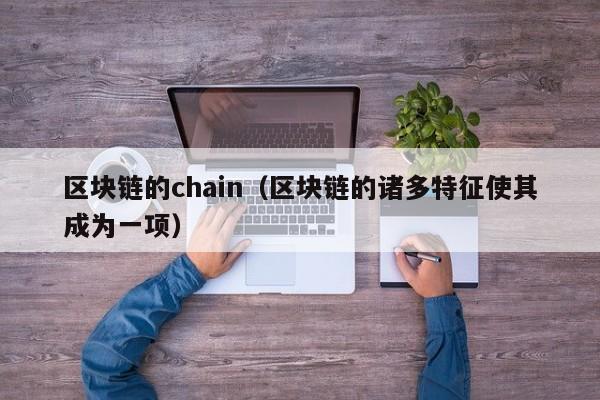 区块链的chain（区块链的诸多特征使其成为一项）