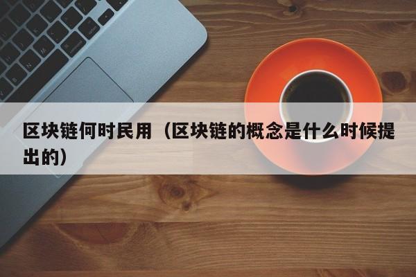 区块链何时民用（区块链的概念是什么时候提出的）