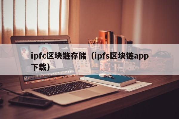 ipfc区块链存储（ipfs区块链app下载）