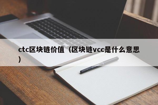 ctc区块链价值（区块链vcc是什么意思）