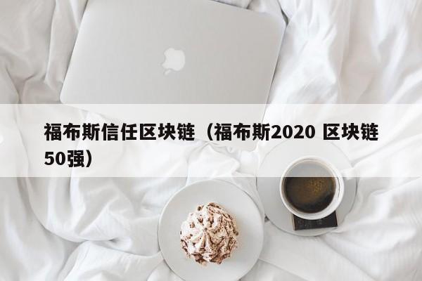 福布斯信任区块链（福布斯2020 区块链50强）
