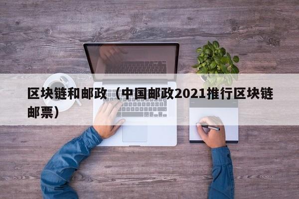 区块链和邮政（中国邮政2021推行区块链邮票）