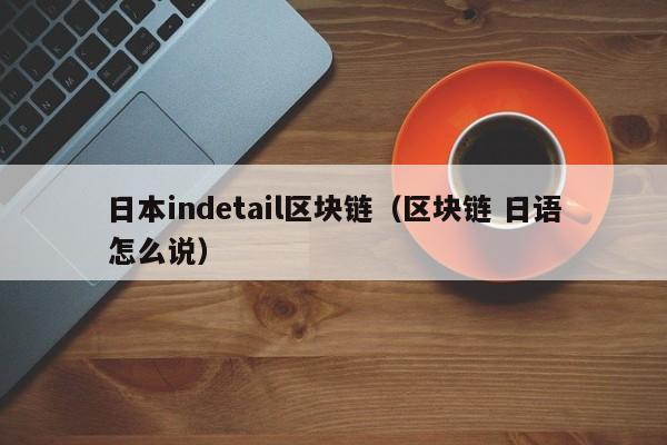 日本indetail区块链（区块链 日语怎么说）