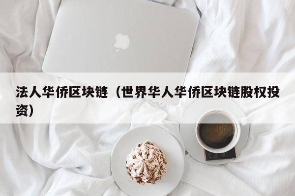 法人华侨区块链（世界华人华侨区块链股权投资）