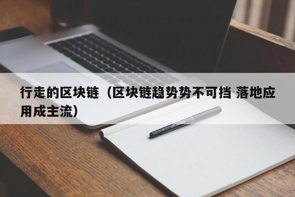行走的区块链（区块链趋势势不可挡 落地应用成主流）