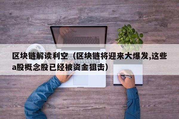 区块链解读利空（区块链将迎来大爆发,这些a股概念股已经被资金狙击）