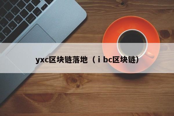 yxc区块链落地（ⅰbc区块链）