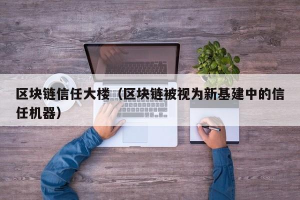区块链信任大楼（区块链被视为新基建中的信任机器）
