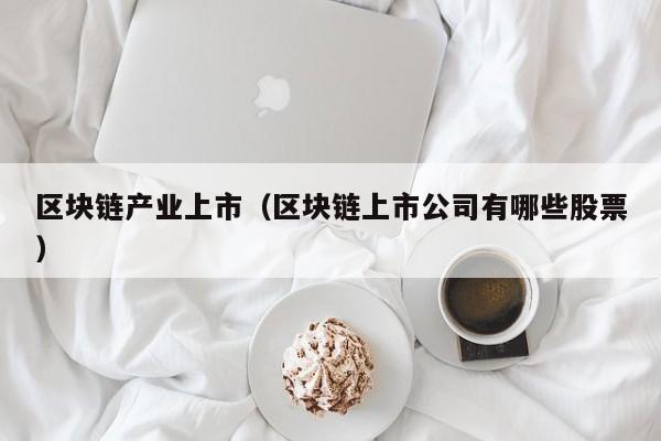 区块链产业上市（区块链上市公司有哪些股票）