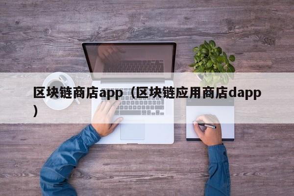 区块链商店app（区块链应用商店dapp）
