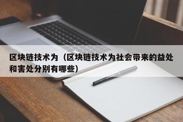 区块链技术为（区块链技术为社会带来的益处和害处分别有哪些）
