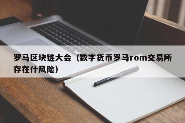 罗马区块链大会（数字货币罗马rom交易所存在什风险）