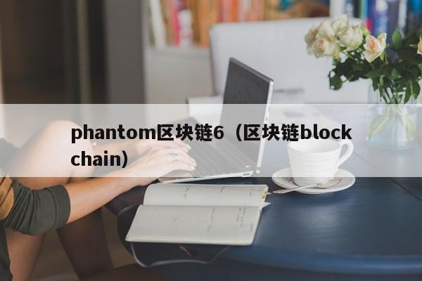 phantom区块链6（区块链blockchain）