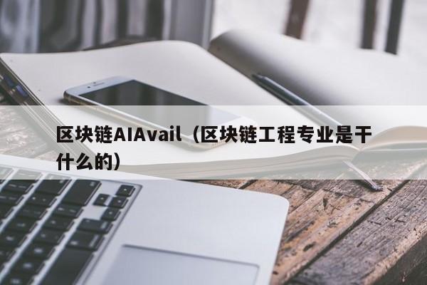 区块链AIAvail（区块链工程专业是干什么的）