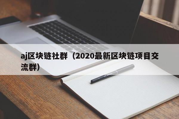 aj区块链社群（2020最新区块链项目交流群）
