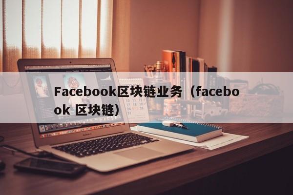Facebook区块链业务（facebook 区块链）