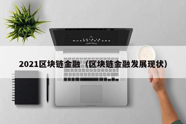 2021区块链金融（区块链金融发展现状）