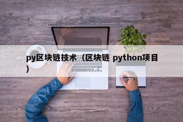 py区块链技术（区块链 python项目）