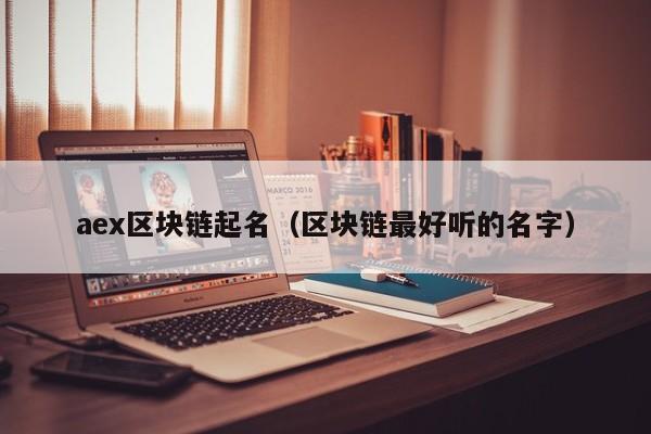 aex区块链起名（区块链最好听的名字）