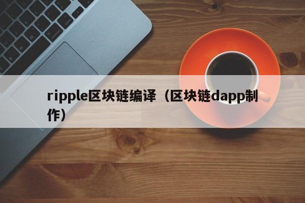 ripple区块链编译（区块链dapp制作）