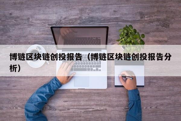 博链区块链创投报告（博链区块链创投报告分析）