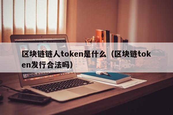 区块链链人token是什么（区块链token发行合法吗）